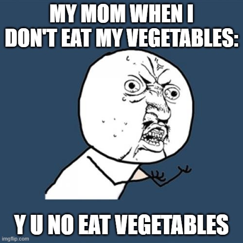 I don't like em -_- | MY MOM WHEN I DON'T EAT MY VEGETABLES:; Y U NO EAT VEGETABLES | image tagged in memes,y u no,funny,vegetables,my mom | made w/ Imgflip meme maker