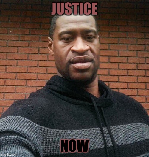 George Floyd | JUSTICE; NOW | image tagged in george floyd | made w/ Imgflip meme maker