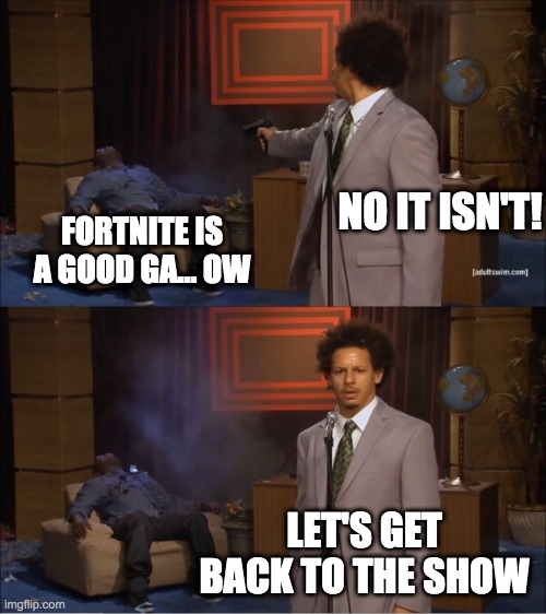 Bad Fortnite | NO IT ISN'T! FORTNITE IS A GOOD GA... OW; LET'S GET BACK TO THE SHOW | image tagged in memes,who killed hannibal | made w/ Imgflip meme maker