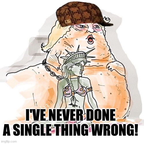 jabba the trump | I'VE NEVER DONE A SINGLE THING WRONG! | image tagged in jabba the trump | made w/ Imgflip meme maker