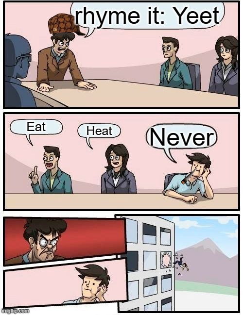 Never | rhyme it: Yeet; Eat; Heat; Never | image tagged in memes,boardroom meeting suggestion | made w/ Imgflip meme maker