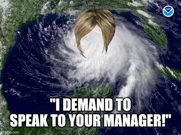 hurricane  | "I DEMAND TO SPEAK TO YOUR MANAGER!" | image tagged in hurricane | made w/ Imgflip meme maker