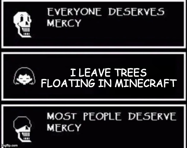 Everyone Deserves Mercy | I LEAVE TREES FLOATING IN MINECRAFT | image tagged in everyone deserves mercy | made w/ Imgflip meme maker