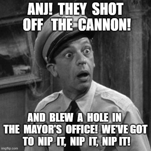 The Cannon | ANJ!  THEY  SHOT  OFF   THE  CANNON! AND  BLEW  A  HOLE  IN  THE  MAYOR'S  OFFICE!  WE'VE GOT  TO  NIP  IT,  NIP  IT,  NIP IT! | image tagged in protesters | made w/ Imgflip meme maker