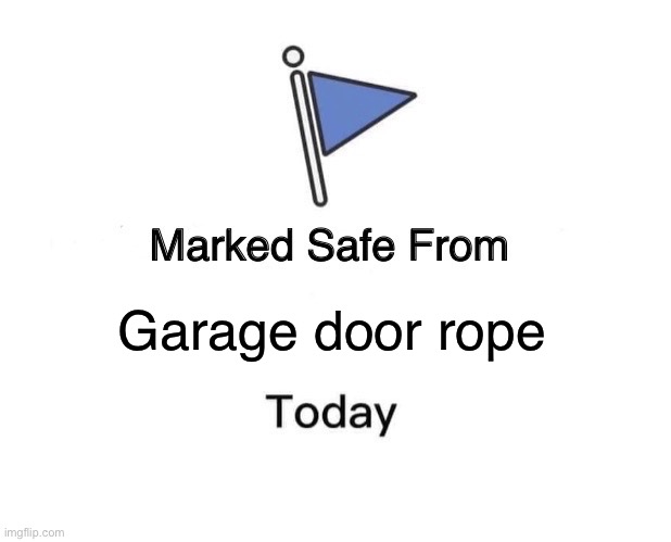 Garage door rope | Garage door rope | image tagged in memes,marked safe from | made w/ Imgflip meme maker