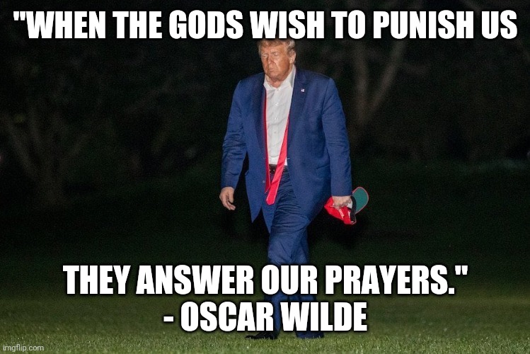 "WHEN THE GODS WISH TO PUNISH US; THEY ANSWER OUR PRAYERS."
- OSCAR WILDE | made w/ Imgflip meme maker