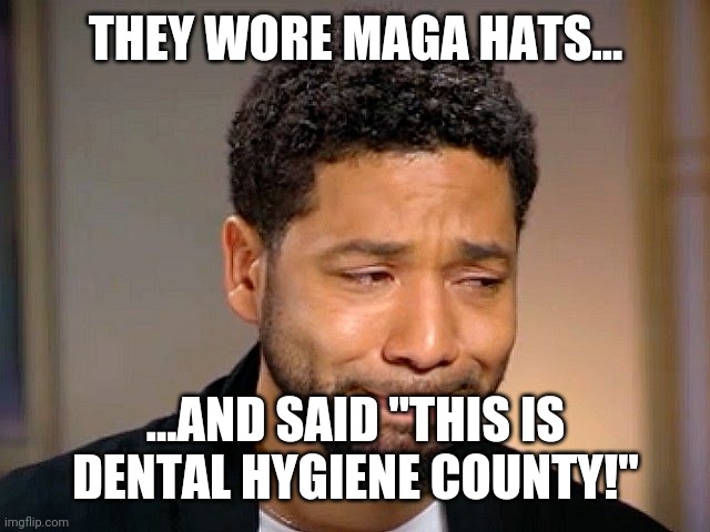 Jussie Smollet Crying | THEY WORE MAGA HATS... ...AND SAID "THIS IS DENTAL HYGIENE COUNTY!" | image tagged in jussie smollet crying | made w/ Imgflip meme maker