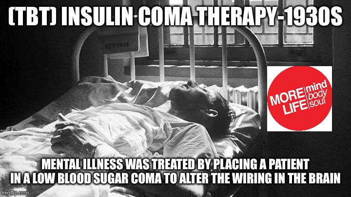 TBT- Insulin Coma Therapy | (TBT) INSULIN COMA THERAPY-1930S; MENTAL ILLNESS WAS TREATED BY PLACING A PATIENT IN A LOW BLOOD SUGAR COMA TO ALTER THE WIRING IN THE BRAIN | image tagged in therapist | made w/ Imgflip meme maker