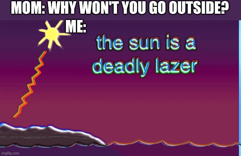 Template by bill wurtz in history of the world video |  MOM: WHY WON'T YOU GO OUTSIDE? ME: | image tagged in the sun is a deadly laser,memes,fun,funny,relatable | made w/ Imgflip meme maker