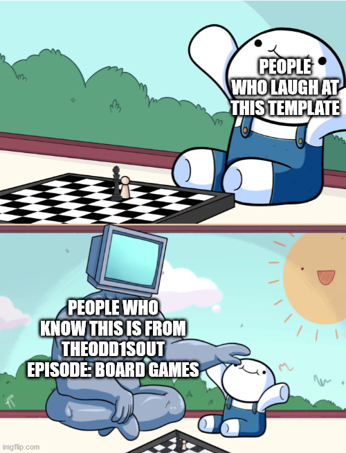odd1sout vs computer chess | PEOPLE WHO LAUGH AT THIS TEMPLATE; PEOPLE WHO KNOW THIS IS FROM THEODD1SOUT EPISODE: BOARD GAMES | image tagged in odd1sout vs computer chess,theodd1sout | made w/ Imgflip meme maker