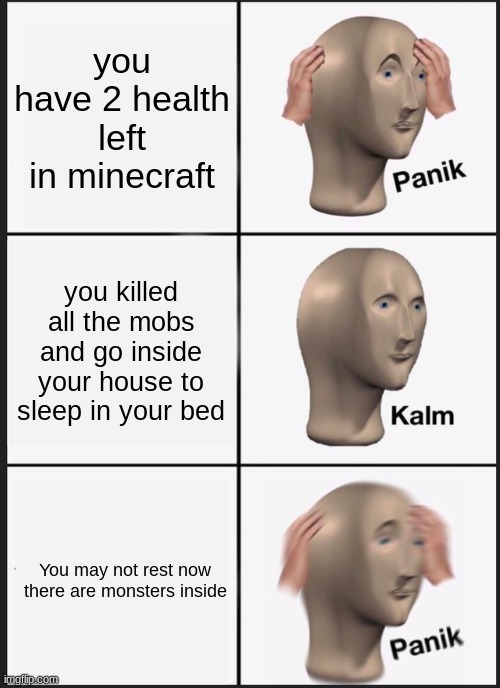 Panik Kalm Panik | you have 2 health left in minecraft; you killed all the mobs and go inside your house to sleep in your bed; You may not rest now there are monsters inside | image tagged in memes,panik kalm panik | made w/ Imgflip meme maker