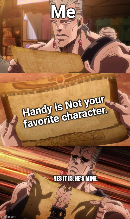 I'm hyped for Handy!! | Me; Handy is Not your favorite character. YES IT IS. HE'S MINE. | image tagged in jojo scroll of truth,happy tree friends,handy htf,memes,cartoons | made w/ Imgflip meme maker