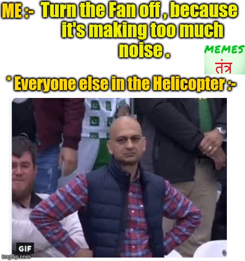Turn the Fan off , because 
           it's making too much 
           noise . ME :-; * Everyone else in the Helicopter :- | image tagged in funny | made w/ Imgflip meme maker