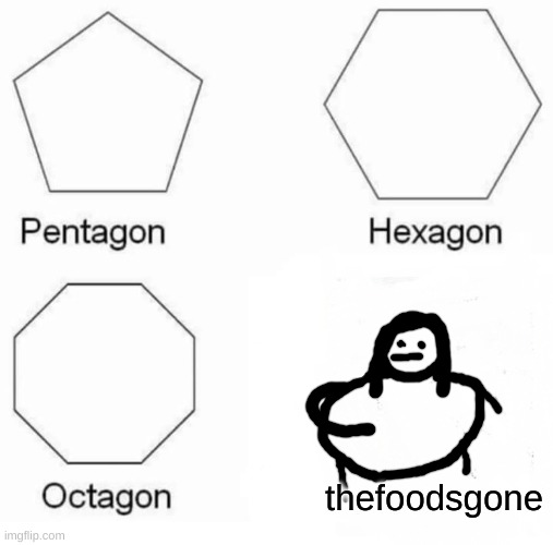 Pentagon Hexagon Octagon Meme | thefoodsgone | image tagged in memes,pentagon hexagon octagon | made w/ Imgflip meme maker
