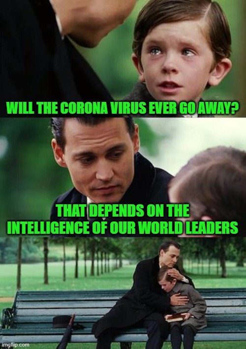 Covid-19,20,21,etc... | WILL THE CORONA VIRUS EVER GO AWAY? THAT DEPENDS ON THE INTELLIGENCE OF OUR WORLD LEADERS | image tagged in politicians suck,screwed,armageddon | made w/ Imgflip meme maker