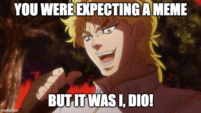 But it was me Dio | YOU WERE EXPECTING A MEME; BUT IT WAS I, DIO! | image tagged in but it was me dio,dank memes,funny memes | made w/ Imgflip meme maker