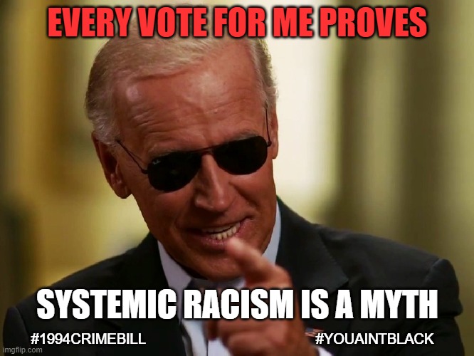 Biden systemic racism | EVERY VOTE FOR ME PROVES; SYSTEMIC RACISM IS A MYTH; #1994CRIMEBILL                                           #YOUAINTBLACK | image tagged in cool joe biden | made w/ Imgflip meme maker
