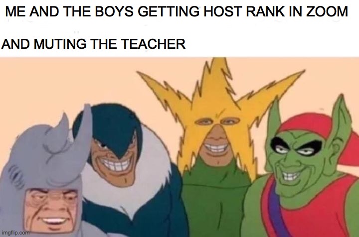 Me And The Boys | ME AND THE BOYS GETTING HOST RANK IN ZOOM; AND MUTING THE TEACHER | image tagged in memes,me and the boys | made w/ Imgflip meme maker