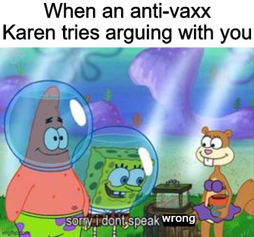 Wrong | When an anti-vaxx Karen tries arguing with you; wrong | image tagged in sorry i don't speak ____,memes,funny,spongebob,karen | made w/ Imgflip meme maker