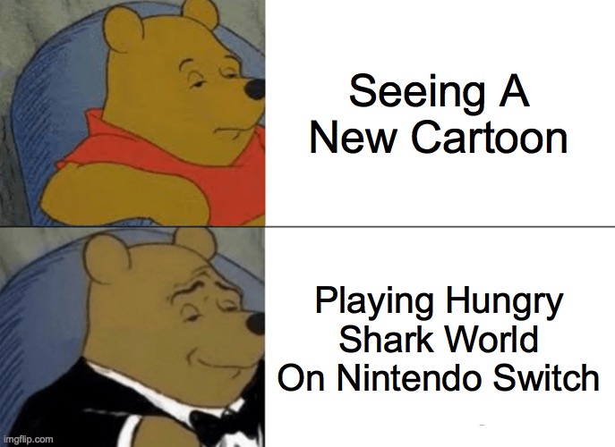 Tuxedo Winnie The Pooh | Seeing A New Cartoon; Playing Hungry Shark World On Nintendo Switch | image tagged in memes,tuxedo winnie the pooh | made w/ Imgflip meme maker