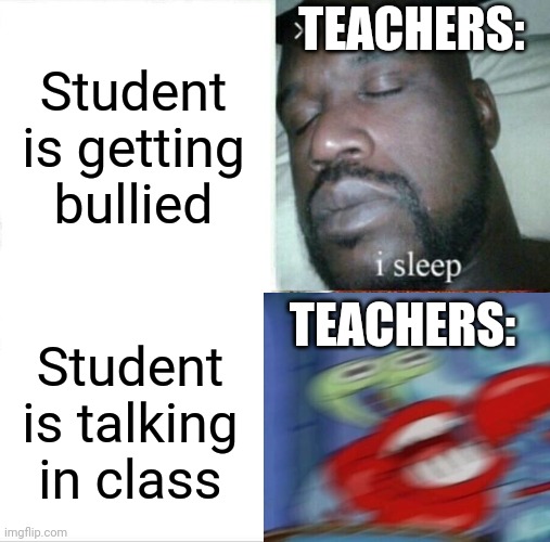 Sleeping Shaq | TEACHERS:; Student is getting bullied; TEACHERS:; Student is talking in class | image tagged in memes,sleeping shaq | made w/ Imgflip meme maker