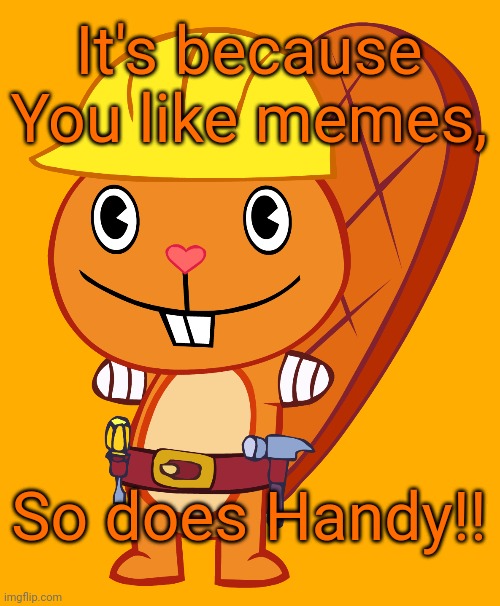 Handy Pose (HTF) | It's because You like memes, So does Handy!! | image tagged in handy pose htf,happy tree friends,memes,cartoons,happy handy htf | made w/ Imgflip meme maker
