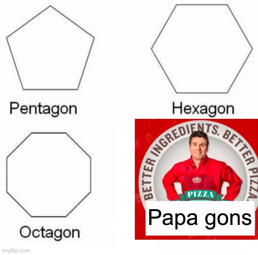 Papa gons | Papa gons | image tagged in memes,pentagon hexagon octagon | made w/ Imgflip meme maker