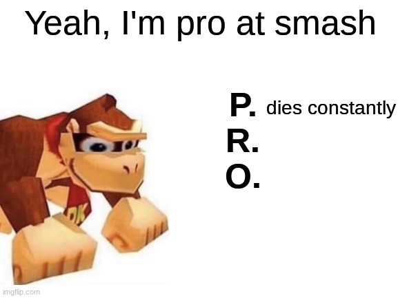 I'm not good at smash | Yeah, I'm pro at smash; P.





R.





O. dies constantly | image tagged in blank white template,donkey kong,super smash bros | made w/ Imgflip meme maker