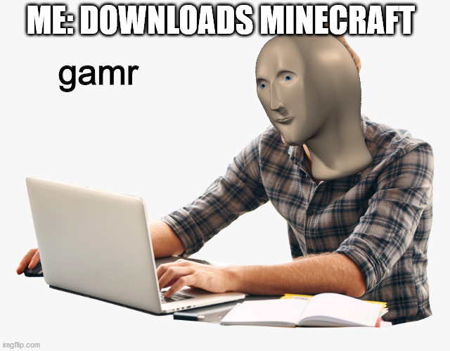ME: DOWNLOADS MINECRAFT; gamr | image tagged in meme | made w/ Imgflip meme maker