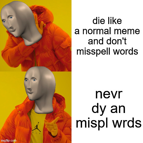 meme man logic | die like a normal meme and don't misspell words; nevr dy an mispl wrds | image tagged in memes,drake hotline bling | made w/ Imgflip meme maker