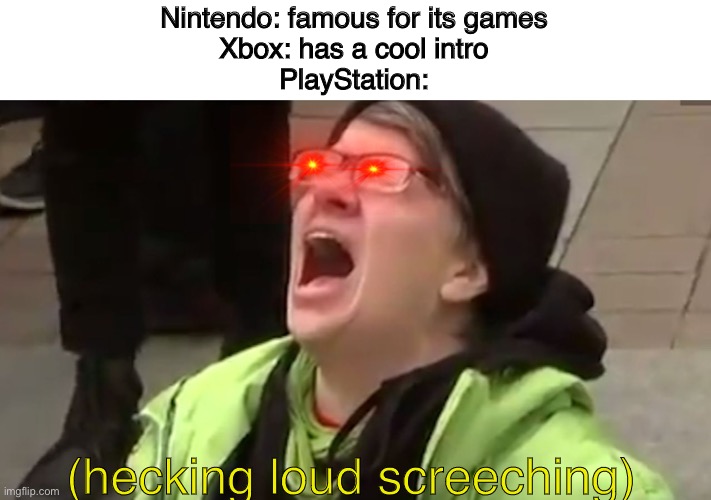 Only veterans will understand (PS2, PS3, I’m looking at you) | Nintendo: famous for its games
Xbox: has a cool intro
PlayStation:; (hecking loud screeching) | image tagged in screaming liberal | made w/ Imgflip meme maker