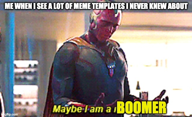 Maybe I am a monster | ME WHEN I SEE A LOT OF MEME TEMPLATES I NEVER KNEW ABOUT; BOOMER | image tagged in maybe i am a monster | made w/ Imgflip meme maker