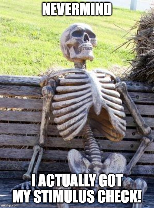 Pay the Dead | NEVERMIND; I ACTUALLY GOT MY STIMULUS CHECK! | image tagged in memes,waiting skeleton | made w/ Imgflip meme maker