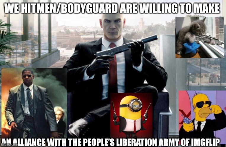Alliance? | WE HITMEN/BODYGUARD ARE WILLING TO MAKE; AN ALLIANCE WITH THE PEOPLE’S LIBERATION ARMY OF IMGFLIP | image tagged in hitman | made w/ Imgflip meme maker