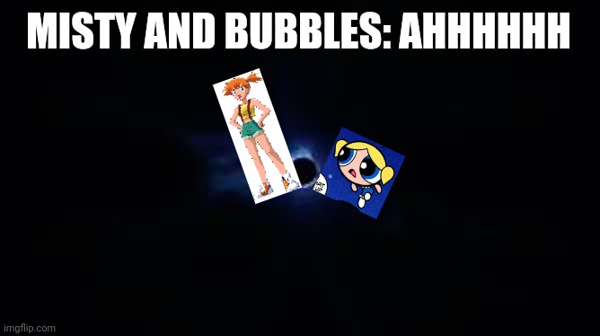 Misty and Bubbles get sucked into a fortnite black hole | MISTY AND BUBBLES: AHHHHHH | image tagged in fortnite black hole | made w/ Imgflip meme maker