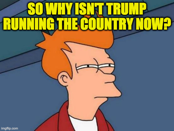 Futurama Fry Meme | SO WHY ISN'T TRUMP RUNNING THE COUNTRY NOW? | image tagged in memes,futurama fry | made w/ Imgflip meme maker