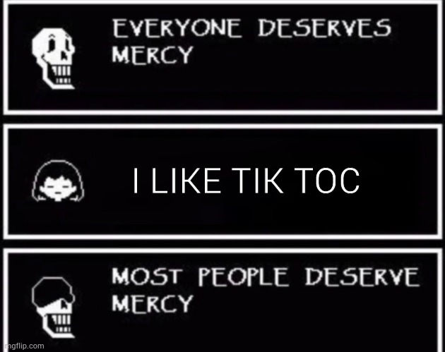 Everyone Deserves Mercy | I LIKE TIK TOC | image tagged in everyone deserves mercy | made w/ Imgflip meme maker