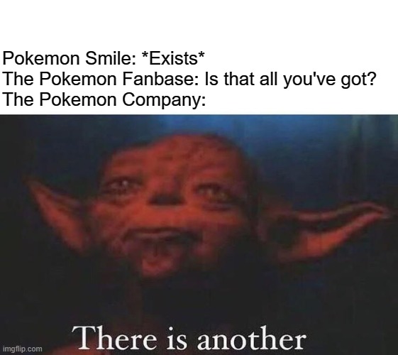 There is another | Pokemon Smile: *Exists*
The Pokemon Fanbase: Is that all you've got?
The Pokemon Company: | image tagged in there is another | made w/ Imgflip meme maker