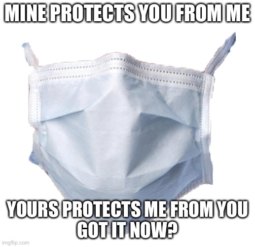 Mutual protection | MINE PROTECTS YOU FROM ME; YOURS PROTECTS ME FROM YOU
GOT IT NOW? | image tagged in face mask | made w/ Imgflip meme maker
