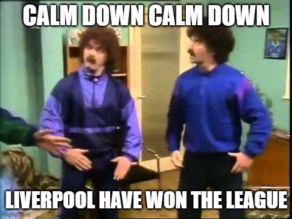 premier league title 2020 | CALM DOWN CALM DOWN; LIVERPOOL HAVE WON THE LEAGUE | image tagged in scouser | made w/ Imgflip meme maker