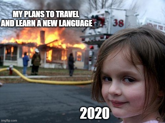 2020 and its magic | MY PLANS TO TRAVEL 
AND LEARN A NEW LANGUAGE; 2020 | image tagged in memes,disaster girl | made w/ Imgflip meme maker