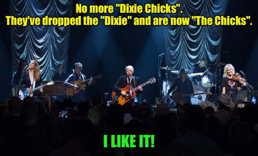 No more "Dixie Chicks". | No more "Dixie Chicks".
They've dropped the "Dixie" and are now "The Chicks". I LIKE IT! | image tagged in the chicks | made w/ Imgflip meme maker