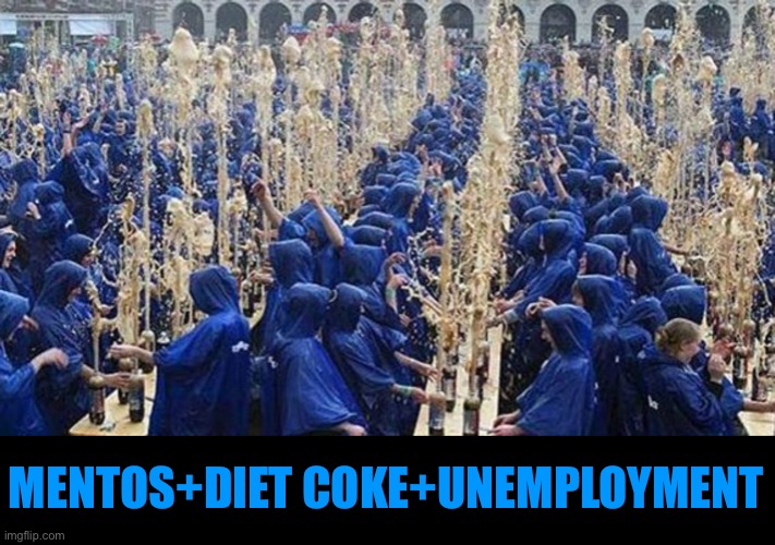 Diet Coke and Mentos | MENTOS+DIET COKE+UNEMPLOYMENT | image tagged in funny meme,mentos,diet coke | made w/ Imgflip meme maker
