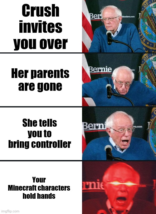 Yes | Crush invites you over; Her parents are gone; She tells you to bring controller; Your Minecraft characters hold hands | image tagged in bernie sanders reaction nuked | made w/ Imgflip meme maker
