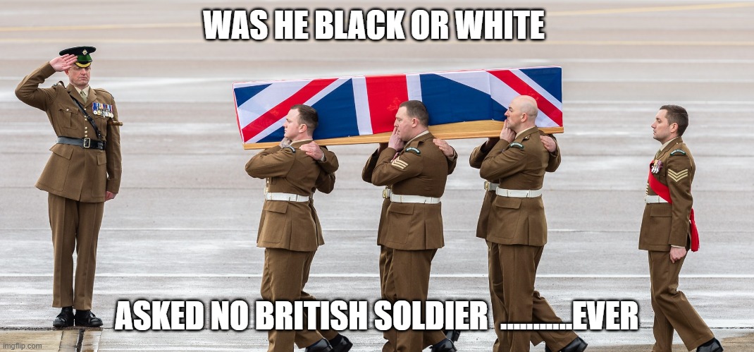 WAS HE BLACK OR WHITE; ASKED NO BRITISH SOLDIER  ...........EVER | image tagged in race | made w/ Imgflip meme maker
