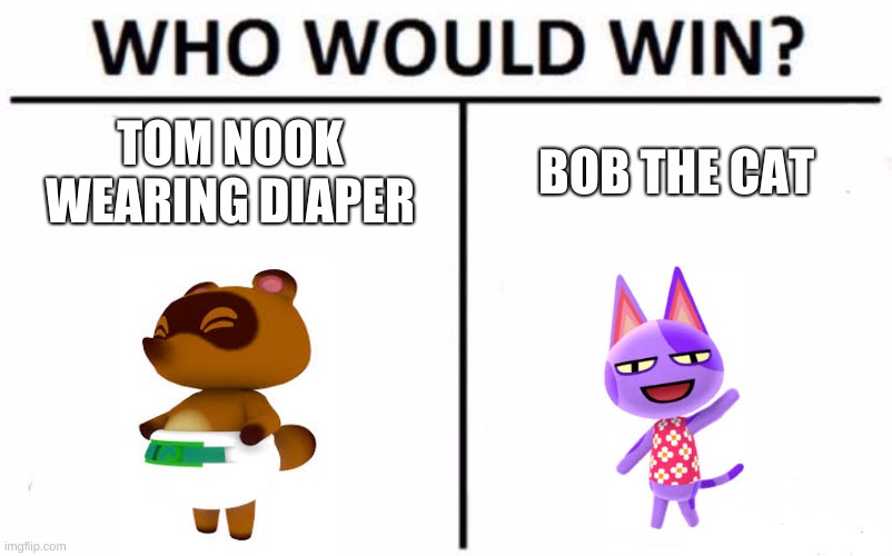 Who Would Win? Meme | TOM NOOK WEARING A DIAPER; BOB THE CAT | image tagged in memes,who would win | made w/ Imgflip meme maker