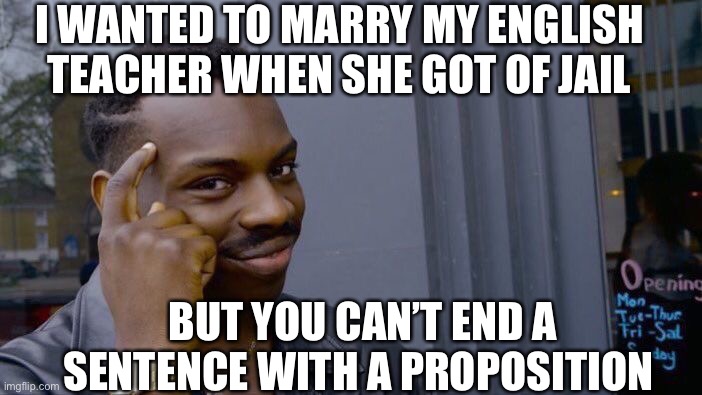 Roll Safe Think About It | I WANTED TO MARRY MY ENGLISH TEACHER WHEN SHE GOT OF JAIL; BUT YOU CAN’T END A SENTENCE WITH A PROPOSITION | image tagged in memes,roll safe think about it,funny memes | made w/ Imgflip meme maker