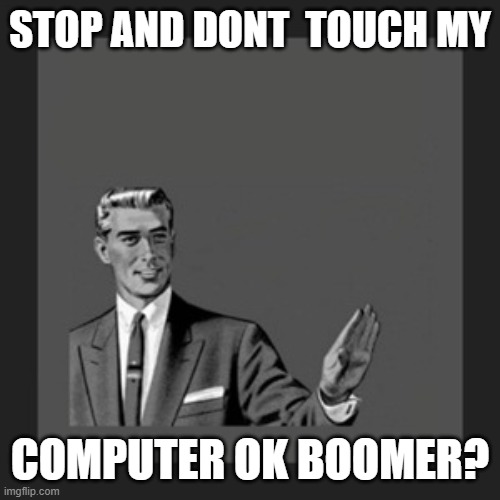 Kill Yourself Guy | STOP AND DONT  TOUCH MY; COMPUTER OK BOOMER? | image tagged in memes,kill yourself guy | made w/ Imgflip meme maker