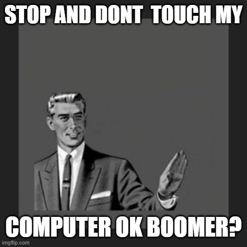 Kill Yourself Guy Meme | STOP AND DONT  TOUCH MY; COMPUTER OK BOOMER? | image tagged in memes,kill yourself guy | made w/ Imgflip meme maker