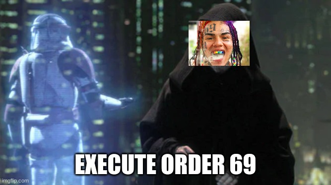execute order 69 | EXECUTE ORDER 69 | image tagged in execute order 66,6ix9ine | made w/ Imgflip meme maker